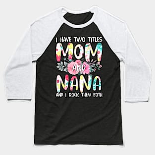 I Have Two Titles Mom And Nana Women Floral Grandma Mother's Baseball T-Shirt